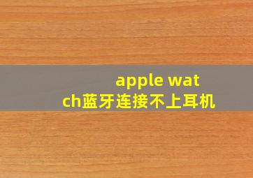 apple watch蓝牙连接不上耳机